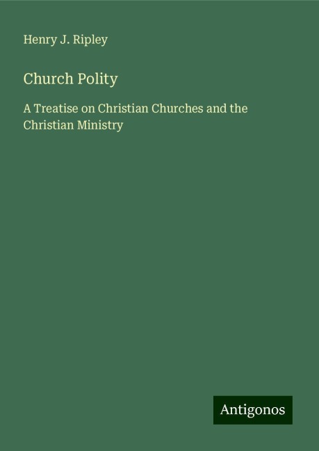 Church Polity: A Treatise on Christian Churches and the Christian Ministry