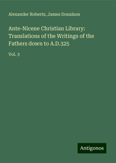 Ante-Nicene Christian Library: Translations of the Writings of the Fathers down to A.D.325: Vol. 3