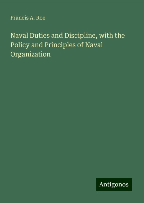 Naval Duties and Discipline, with the Policy and Principles of Naval Organization