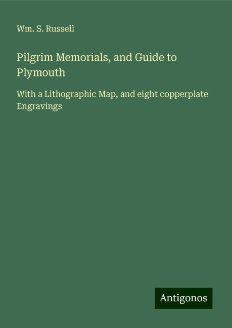 Pilgrim Memorials, and Guide to Plymouth: With a Lithographic Map, and eight copperplate Engravings