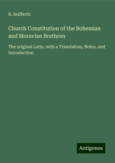 Church Constitution of the Bohemian and Moravian Brethren: The original Latin, with a Translation, Notes, and Introduction