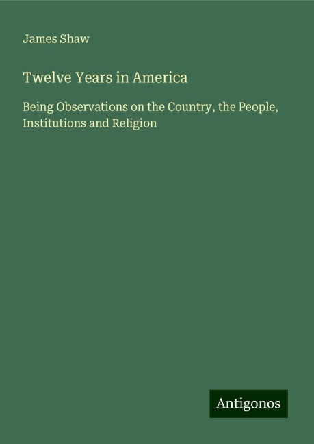 Twelve Years in America: Being Observations on the Country, the People, Institutions and Religion