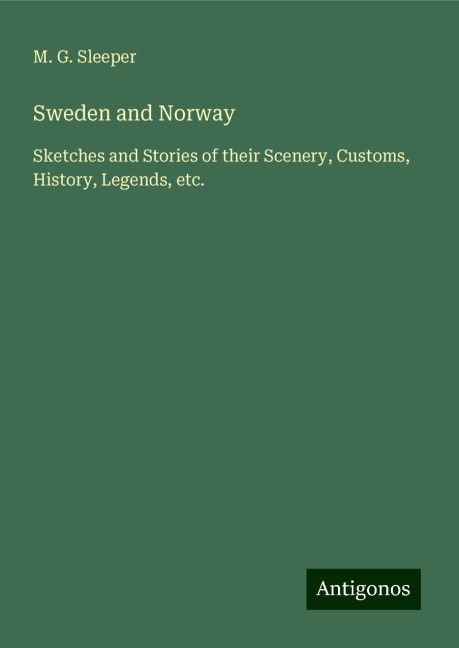 Sweden and Norway: Sketches and Stories of their Scenery, Customs, History, Legends, etc.