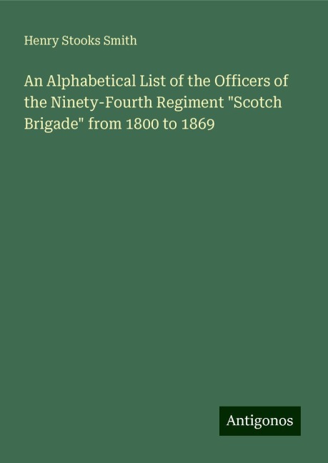 An Alphabetical List of the Officers of the Ninety-Fourth Regiment Scotch Brigade from 1800 to 1869