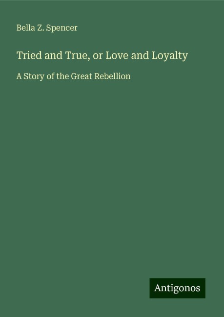 Tried and True, or Love and Loyalty: A Story of the Great Rebellion