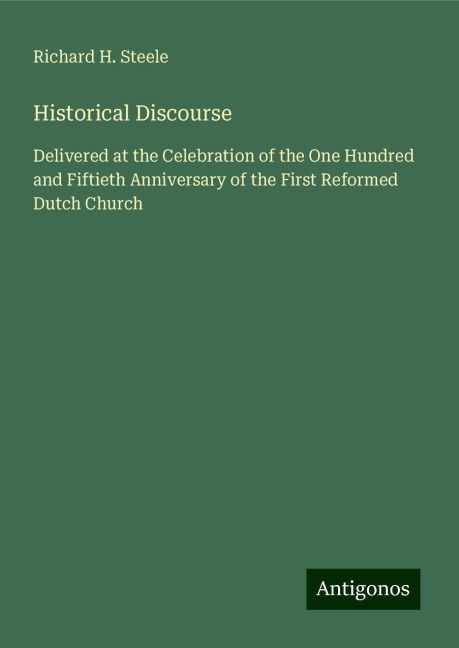 Historical Discourse: Delivered at the Celebration of the One Hundred and Fiftieth Anniversary of the First Reformed Dutch Church