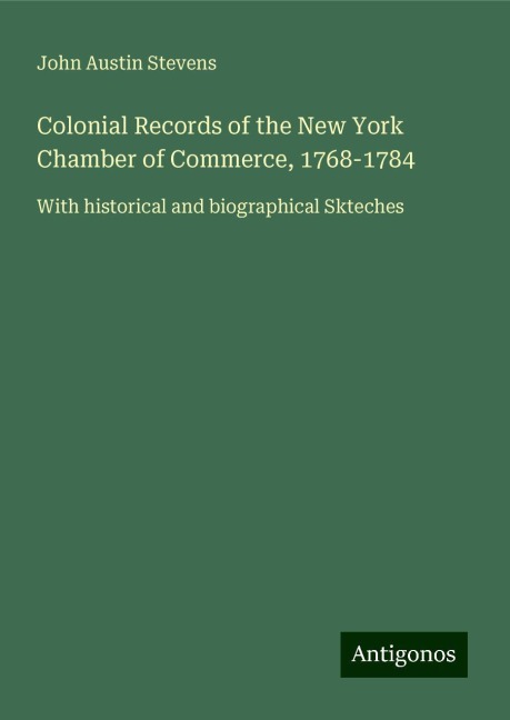 Colonial Records of the New York Chamber of Commerce, 1768-1784: With historical and biographical Skteches