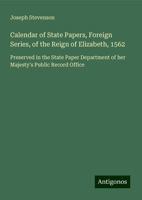 Calendar of State Papers, Foreign Series, of the Reign of Elizabeth, 1562: Preserved in the State Paper Department of her Majestys Public Record Office