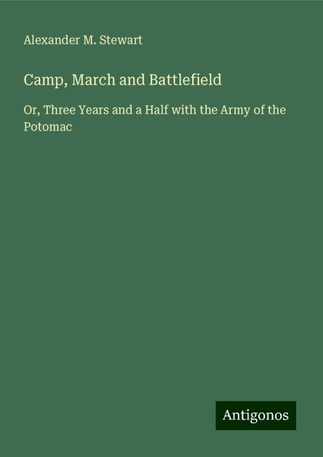 Camp, March and Battlefield: Or, Three Years and a Half with the Army of the Potomac
