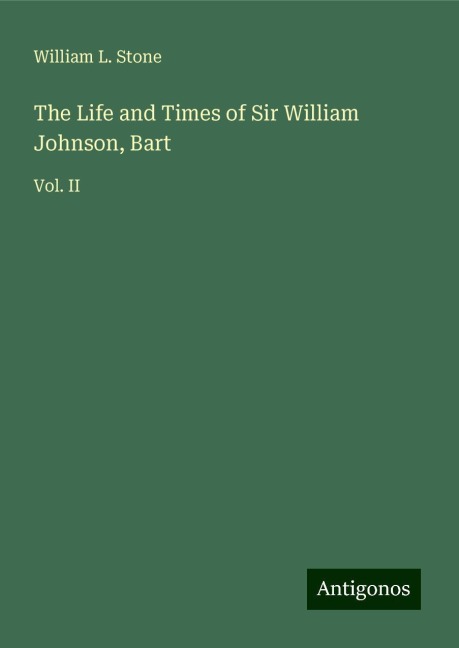The Life and Times of Sir William Johnson, Bart: Vol. II