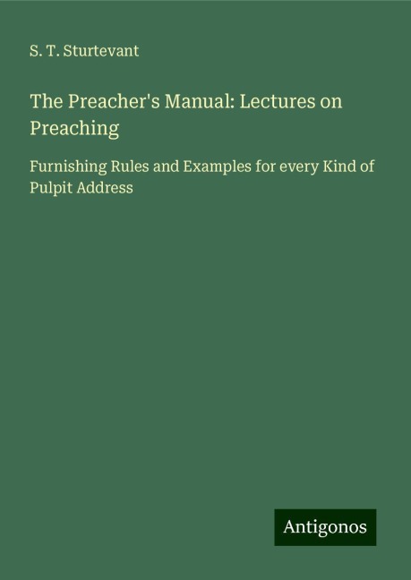 The Preachers Manual: Lectures on Preaching: Furnishing Rules and Examples for every Kind of Pulpit Address