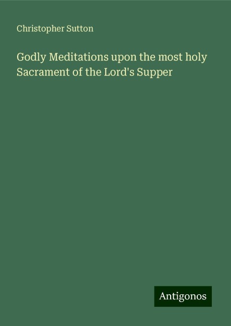 Godly Meditations upon the most holy Sacrament of the Lords Supper