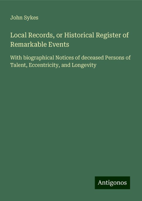 Local Records, or Historical Register of Remarkable Events: With biographical Notices of deceased Persons of Talent, Eccentricity, and Longevity