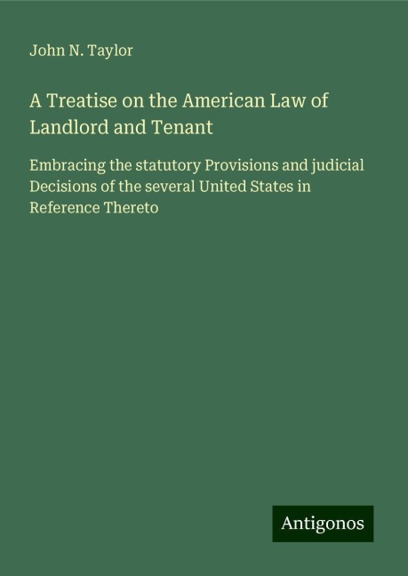 A Treatise on the American Law of Landlord and Tenant: Embracing the statutory Provisions and judicial Decisions of the several United States in Reference Thereto