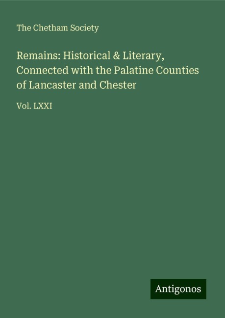Remains: Historical & Literary, Connected with the Palatine Counties of Lancaster and Chester: Vol. LXXI