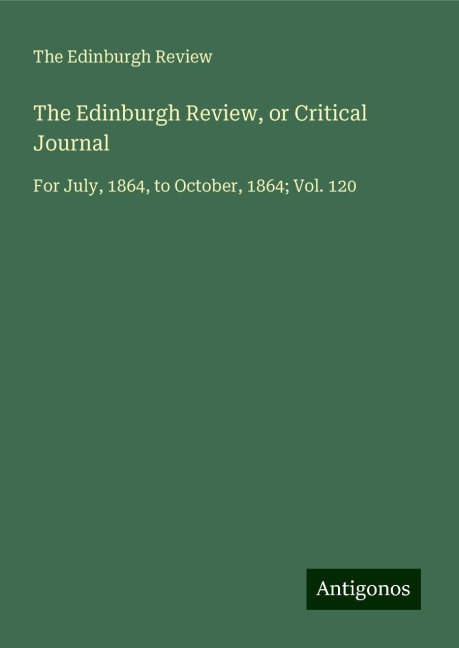 The Edinburgh Review, or Critical Journal: For July, 1864, to October, 1864; Vol. 120
