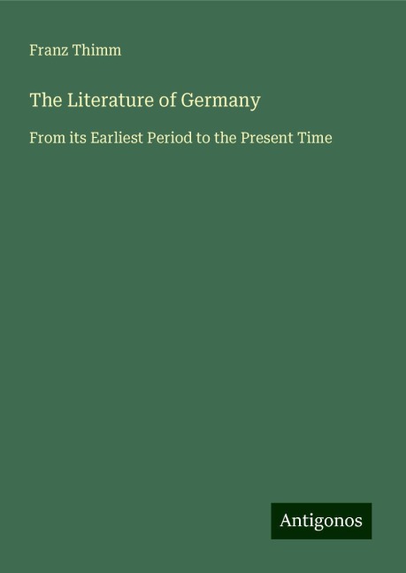 The Literature of Germany: From its Earliest Period to the Present Time