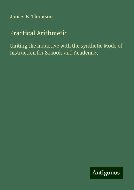 Practical Arithmetic: Uniting the inductive with the synthetic Mode of Instruction for Schools and Academies