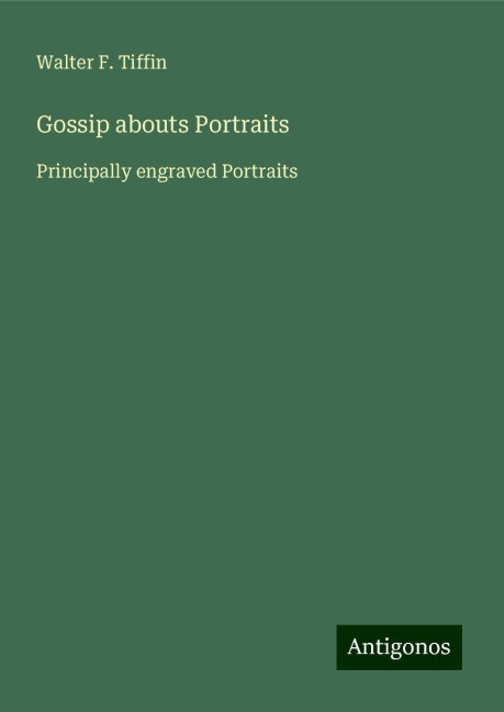 Gossip abouts Portraits: Principally engraved Portraits