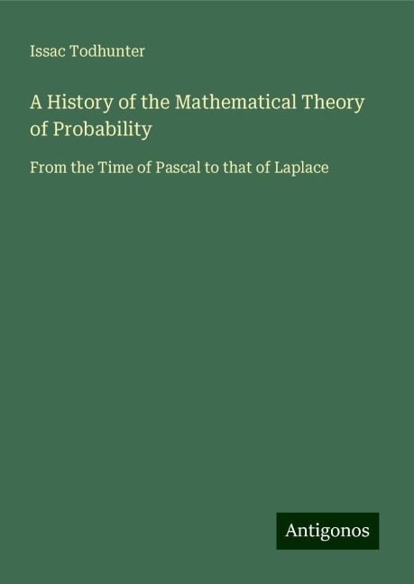 A History of the Mathematical Theory of Probability: From the Time of Pascal to that of Laplace