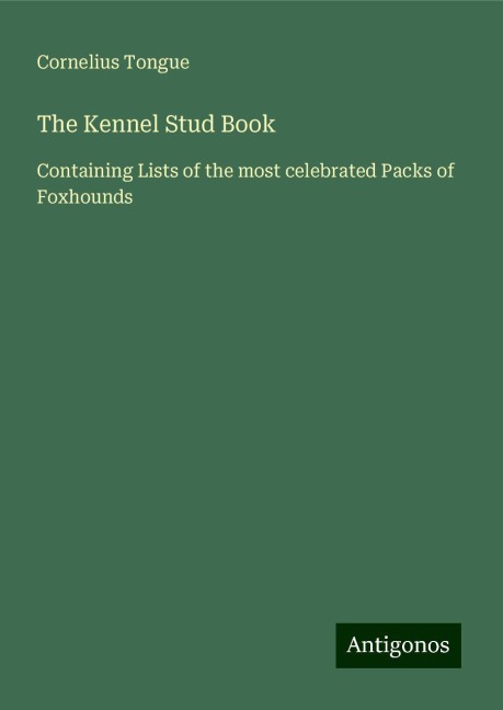 The Kennel Stud Book: Containing Lists of the most celebrated Packs of Foxhounds