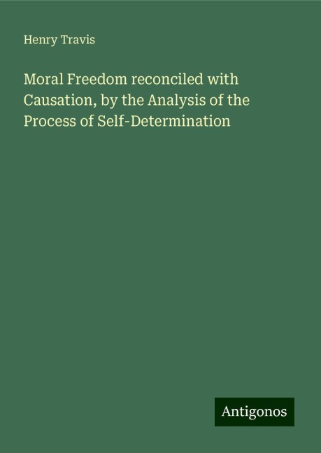 Moral Freedom reconciled with Causation, by the Analysis of the Process of Self-Determination