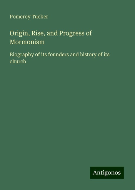 Origin, Rise, and Progress of Mormonism: Biography of its founders and history of its church