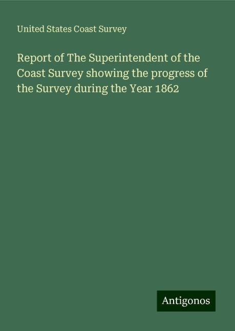 Report of The Superintendent of the Coast Survey showing the progress of the Survey during the Year 1862