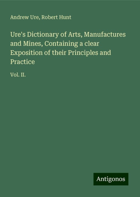 Ures Dictionary of Arts, Manufactures and Mines, Containing a clear Exposition of their Principles and Practice: Vol. II.