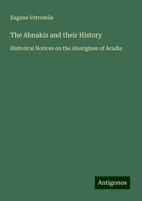 The Abnakis and their History: Historical Notices on the Aborigines of Acadia