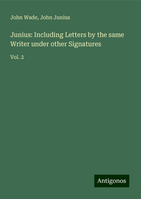 Junius: Including Letters by the same Writer under other Signatures: Vol. 2