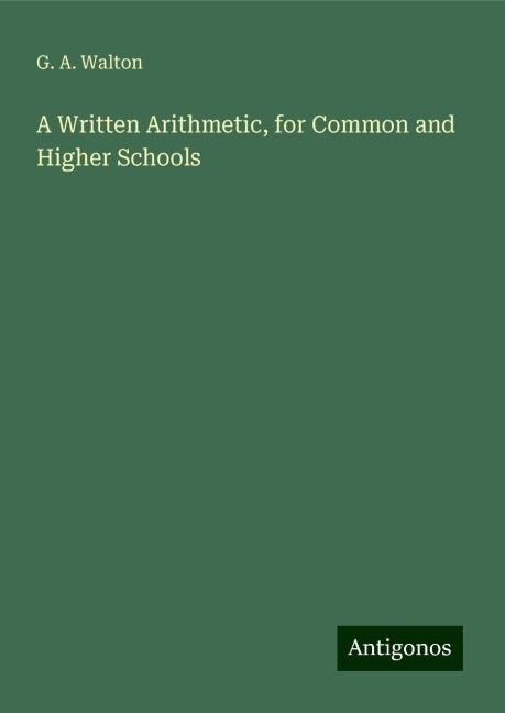 A Written Arithmetic, for Common and Higher Schools