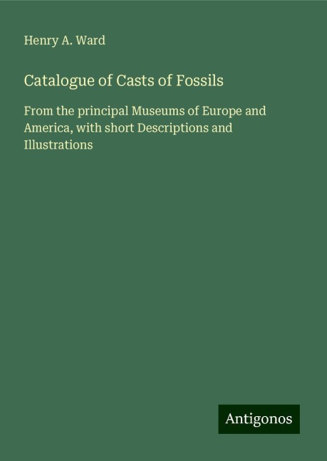 Catalogue of Casts of Fossils: From the principal Museums of Europe and America, with short Descriptions and Illustrations