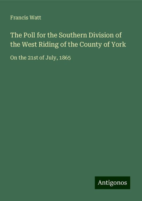 The Poll for the Southern Division of the West Riding of the County of York: On the 21st of July, 1865