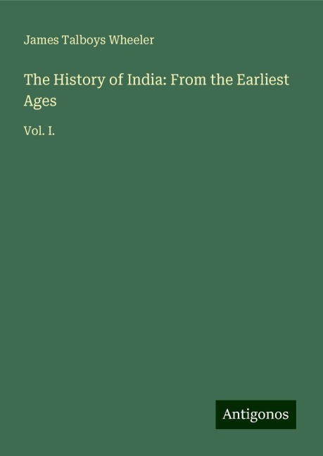 The History of India: From the Earliest Ages: Vol. I.