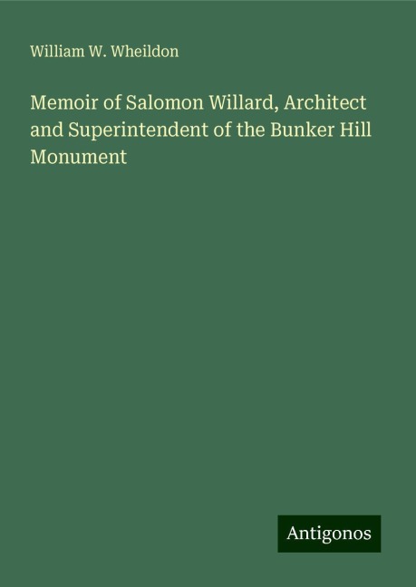 Memoir of Salomon Willard, Architect and Superintendent of the Bunker Hill Monument