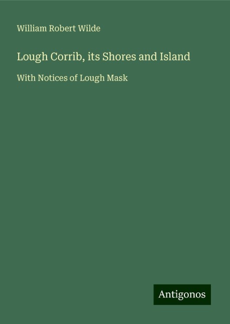 Lough Corrib, its Shores and Island: With Notices of Lough Mask