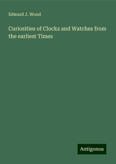 Curiosities of Clocks and Watches from the earliest Times