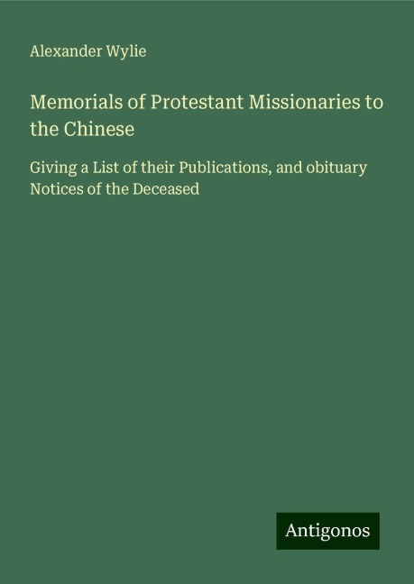 Memorials of Protestant Missionaries to the Chinese: Giving a List of their Publications, and obituary Notices of the Deceased