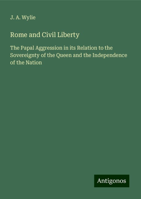 Rome and Civil Liberty: The Papal Aggression in its Relation to the Sovereignty of the Queen and the Independence of the Nation