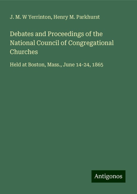 Debates and Proceedings of the National Council of Congregational Churches: Held at Boston, Mass., June 14-24, 1865