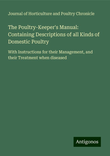 The Poultry-Keepers Manual: Containing Descriptions of all Kinds of Domestic Poultry: With Instructions for their Management, and their Treatment when diseased