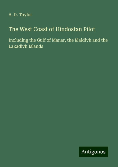 The West Coast of Hindostan Pilot: Including the Gulf of Manar, the Maldivh and the Lakadivh Islands