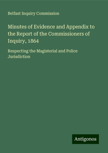 Minutes of Evidence and Appendix to the Report of the Commissioners of Inquiry, 1864: Respecting the Magisterial and Police Jurisdiction