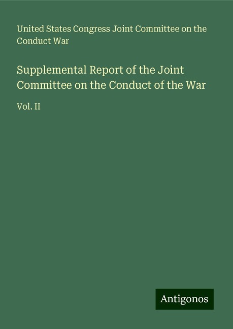 Supplemental Report of the Joint Committee on the Conduct of the War: Vol. II