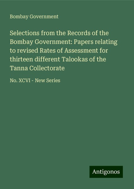 Selections from the Records of the Bombay Government: Papers relating to revised Rates of Assessment for thirteen different Talookas of the Tanna Collectorate: No. XCVI - New Series