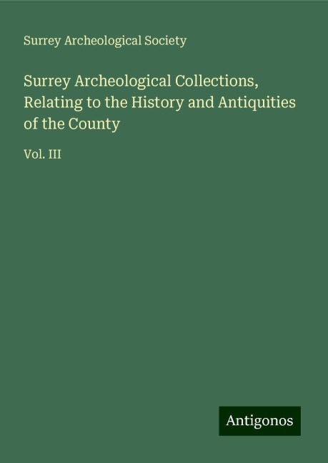 Surrey Archeological Collections, Relating to the History and Antiquities of the County: Vol. III
