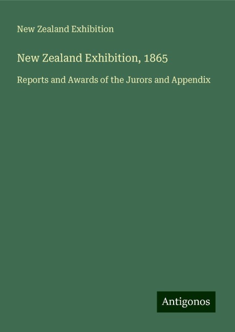 New Zealand Exhibition, 1865: Reports and Awards of the Jurors and Appendix