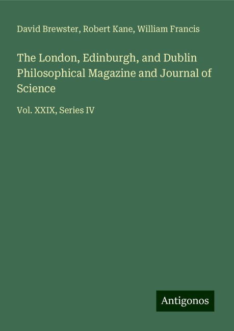 The London, Edinburgh, and Dublin Philosophical Magazine and Journal of Science: Vol. XXIX, Series IV