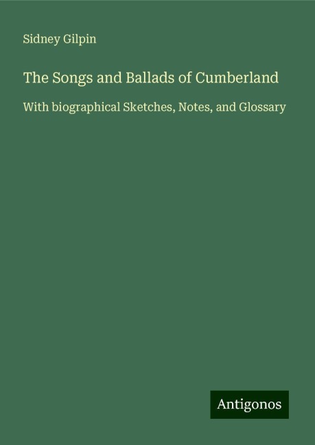 The Songs and Ballads of Cumberland: With biographical Sketches, Notes, and Glossary